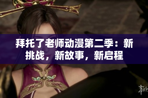 拜托了老師動(dòng)漫第二季：新挑戰(zhàn)，新故事，新啟程
