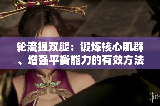 輪流提雙腿：鍛煉核心肌群、增強(qiáng)平衡能力的有效方法