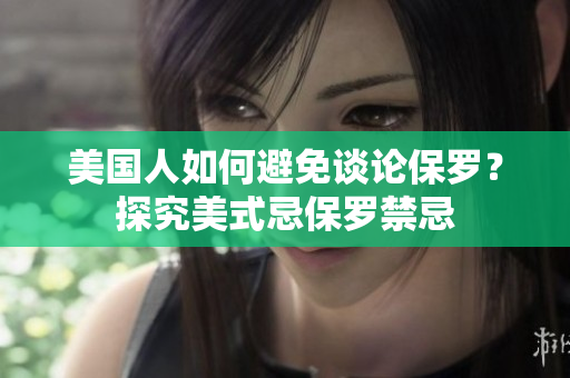 美國(guó)人如何避免談?wù)摫Ａ_？探究美式忌保羅禁忌