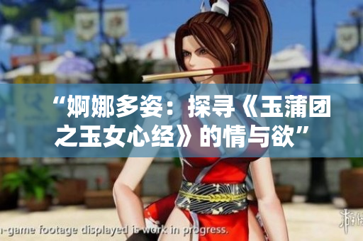 “婀娜多姿：探尋《玉蒲團(tuán)之玉女心經(jīng)》的情與欲”
