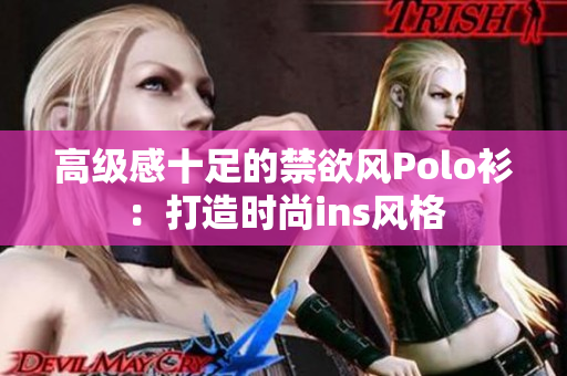 高級(jí)感十足的禁欲風(fēng)Polo衫：打造時(shí)尚ins風(fēng)格