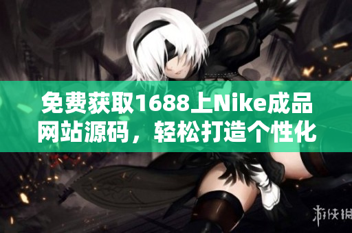 免費(fèi)獲取1688上Nike成品網(wǎng)站源碼，輕松打造個(gè)性化網(wǎng)店！