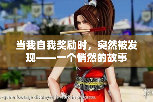 當(dāng)我自我獎(jiǎng)勵(lì)時(shí)，突然被發(fā)現(xiàn)——一個(gè)悄然的故事