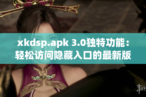 xkdsp.apk 3.0獨(dú)特功能：輕松訪問隱藏入口的最新版本