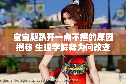 寶寶腿趴開一點(diǎn)不疼的原因揭秘 生理學(xué)解釋為何改變姿勢(shì)能減輕疼痛
