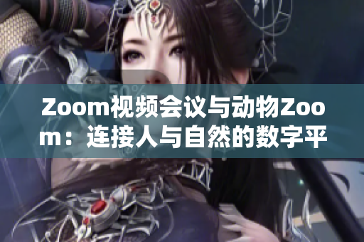 Zoom視頻會議與動物Zoom：連接人與自然的數(shù)字平臺