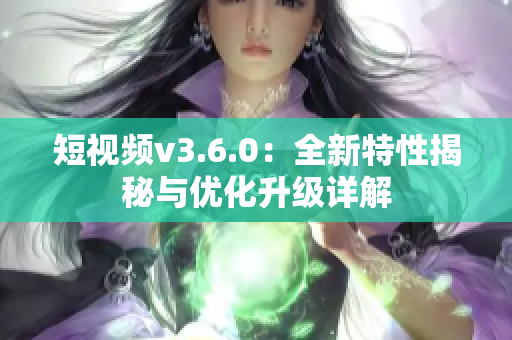 短視頻v3.6.0：全新特性揭秘與優(yōu)化升級詳解