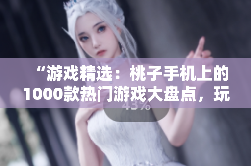 “游戲精選：桃子手機上的1000款熱門游戲大盤點，玩轉手機游戲新天地！”