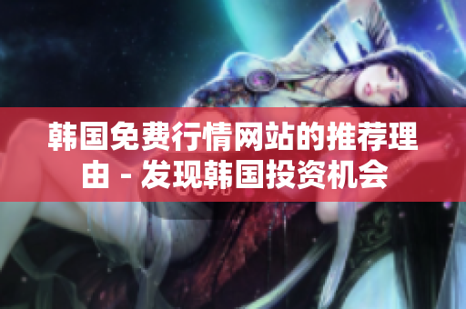韓國免費行情網(wǎng)站的推薦理由 - 發(fā)現(xiàn)韓國投資機(jī)會