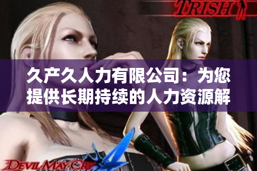 久產(chǎn)久人力有限公司：為您提供長期持續(xù)的人力資源解決方案
