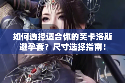 如何選擇適合你的芙卡洛斯避孕套？尺寸選擇指南！