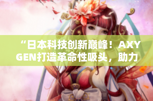 “日本科技創(chuàng)新巔峰！AXYGEN打造革命性吸頭，助力實驗室工作效率提升！”