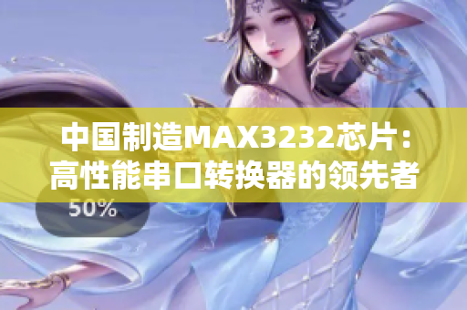 中國制造MAX3232芯片：高性能串口轉(zhuǎn)換器的領(lǐng)先者