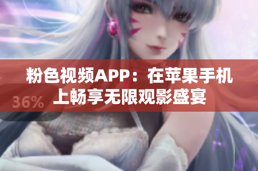 粉色視頻APP：在蘋(píng)果手機(jī)上暢享無(wú)限觀影盛宴
