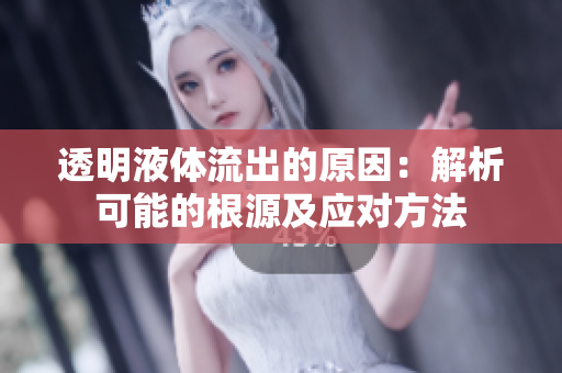 透明液體流出的原因：解析可能的根源及應(yīng)對(duì)方法