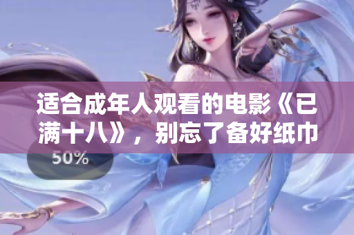 適合成年人觀看的電影《已滿十八》，別忘了備好紙巾 