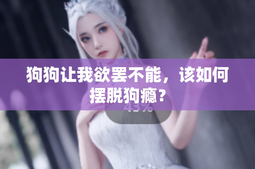 狗狗讓我欲罷不能，該如何擺脫狗癮？
