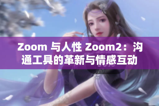 Zoom 與人性 Zoom2：溝通工具的革新與情感互動(dòng)