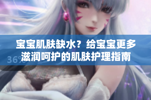 寶寶肌膚缺水？給寶寶更多滋潤呵護(hù)的肌膚護(hù)理指南