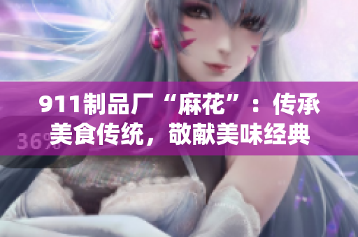 911制品廠“麻花”：傳承美食傳統(tǒng)，敬獻美味經(jīng)典