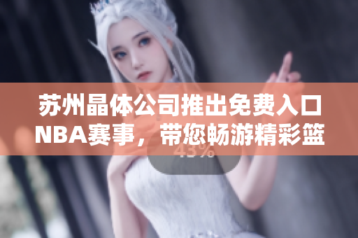蘇州晶體公司推出免費入口NBA賽事，帶您暢游精彩籃球世界