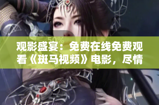 觀影盛宴：免費在線免費觀看《斑馬視頻》電影，盡情享受高清體驗