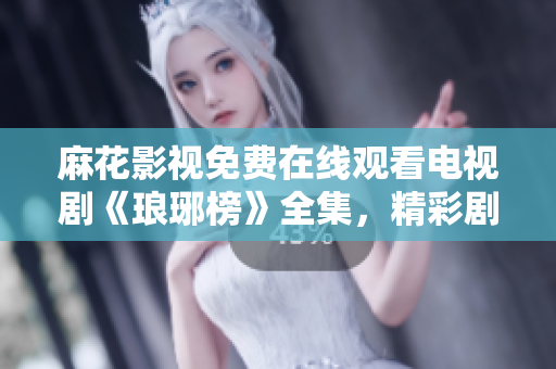 麻花影視免費在線觀看電視劇《瑯琊榜》全集，精彩劇情盡情暢享