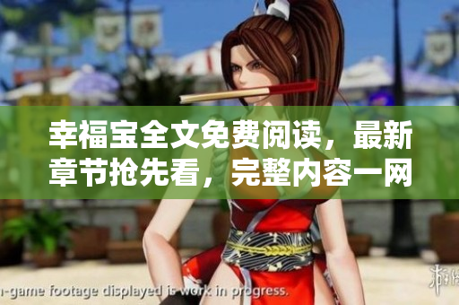 幸福寶全文免費閱讀，最新章節(jié)搶先看，完整內(nèi)容一網(wǎng)打盡