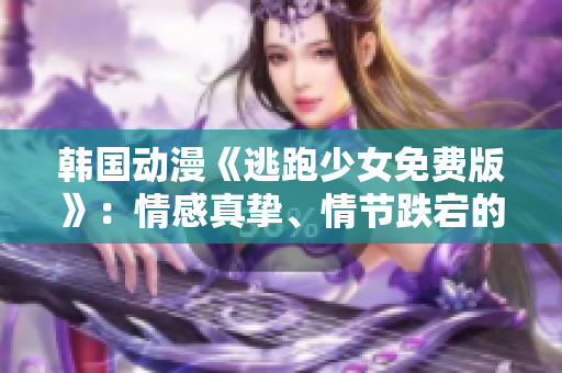 韓國動漫《逃跑少女免費(fèi)版》：情感真摯、情節(jié)跌宕的動漫力作