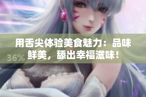 用舌尖體驗美食魅力：品味鮮美，舔出幸福滋味！