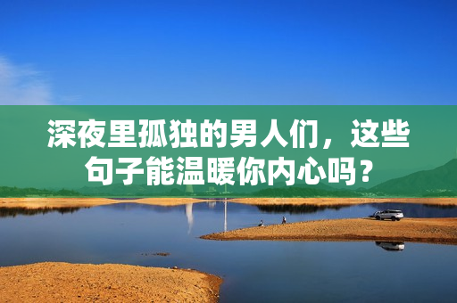 深夜里孤獨的男人們，這些句子能溫暖你內(nèi)心嗎？