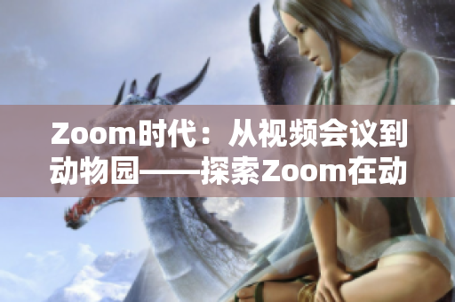 Zoom時代：從視頻會議到動物園——探索Zoom在動物世界中的新應用