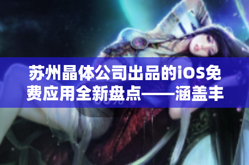 蘇州晶體公司出品的iOS免費應(yīng)用全新盤點——涵蓋豐富大全
