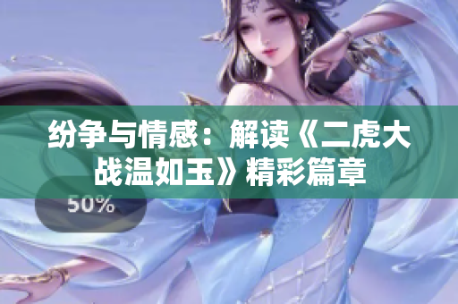 紛爭(zhēng)與情感：解讀《二虎大戰(zhàn)溫如玉》精彩篇章