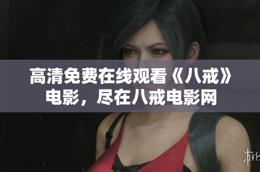 高清免費在線觀看《八戒》電影，盡在八戒電影網(wǎng)