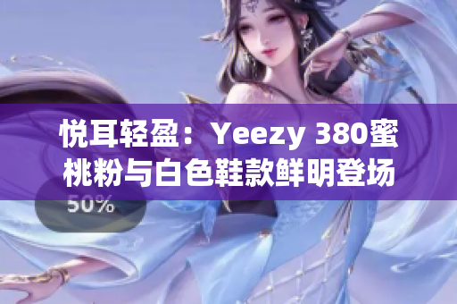 悅耳輕盈：Yeezy 380蜜桃粉與白色鞋款鮮明登場