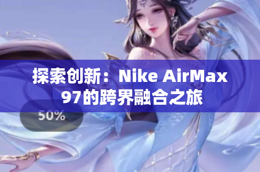探索創(chuàng)新：Nike AirMax 97的跨界融合之旅