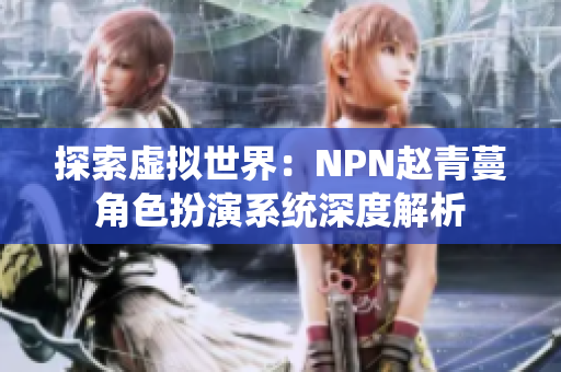 探索虛擬世界：NPN趙青蔓角色扮演系統(tǒng)深度解析