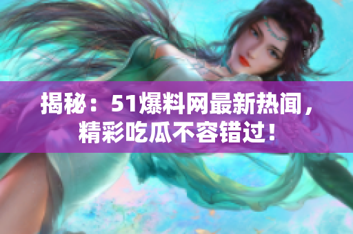 揭秘：51爆料網(wǎng)最新熱聞，精彩吃瓜不容錯過！