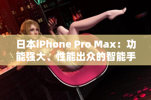 日本iPhone Pro Max：功能強(qiáng)大、性能出眾的智能手機(jī)。