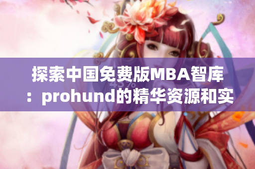 探索中國(guó)免費(fèi)版MBA智庫(kù)：prohund的精華資源和實(shí)踐智慧