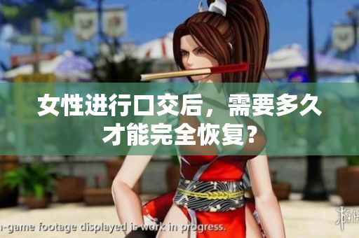 女性進(jìn)行口交后，需要多久才能完全恢復(fù)？