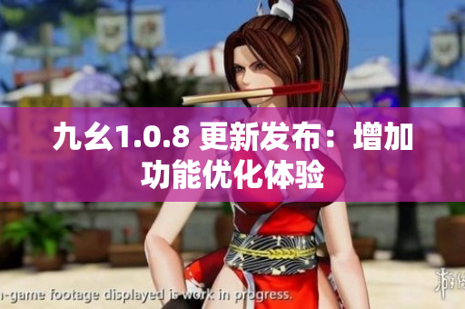 九幺1.0.8 更新發(fā)布：增加功能優(yōu)化體驗(yàn)