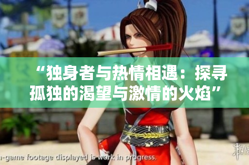 “獨(dú)身者與熱情相遇：探尋孤獨(dú)的渴望與激情的火焰”