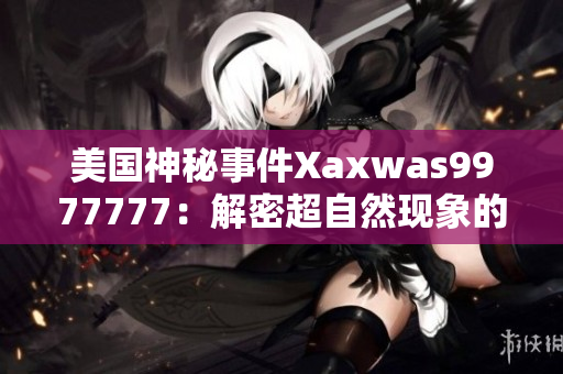 美國(guó)神秘事件Xaxwas9977777：解密超自然現(xiàn)象的謎團(tuán)