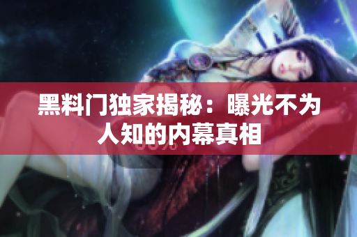 黑料門(mén)獨(dú)家揭秘：曝光不為人知的內(nèi)幕真相