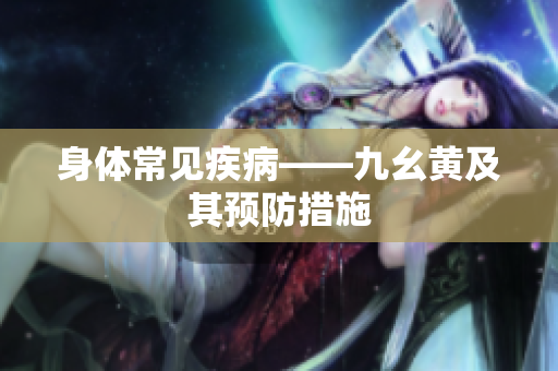 身體常見(jiàn)疾病——九幺黃及其預(yù)防措施