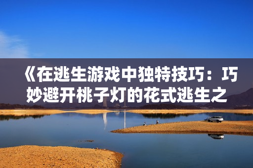 《在逃生游戲中獨(dú)特技巧：巧妙避開(kāi)桃子燈的花式逃生之道》