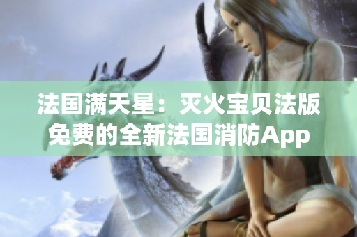 法國(guó)滿天星：滅火寶貝法版免費(fèi)的全新法國(guó)消防App