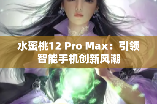 水蜜桃12 Pro Max：引領(lǐng)智能手機(jī)創(chuàng)新風(fēng)潮